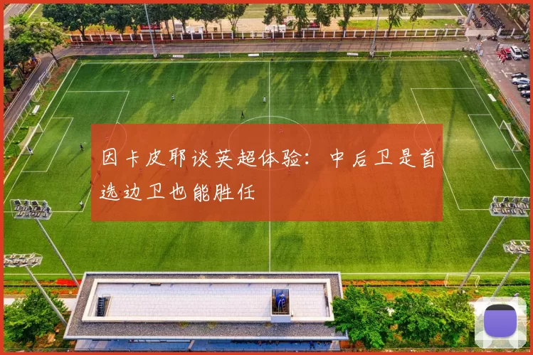 因卡皮耶谈英超体验：中后卫是首选边卫也能胜任