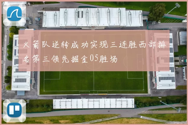 火箭队逆转成功实现三连胜西部排名第三领先掘金05胜场