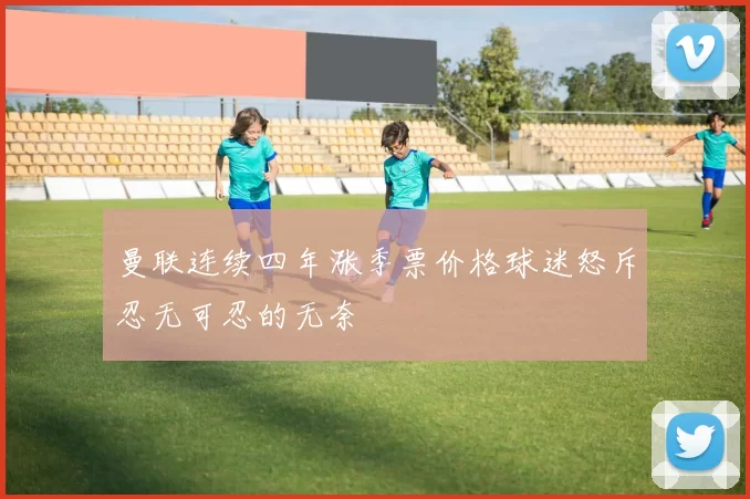曼联连续四年涨季票价格球迷怒斥忍无可忍的无奈