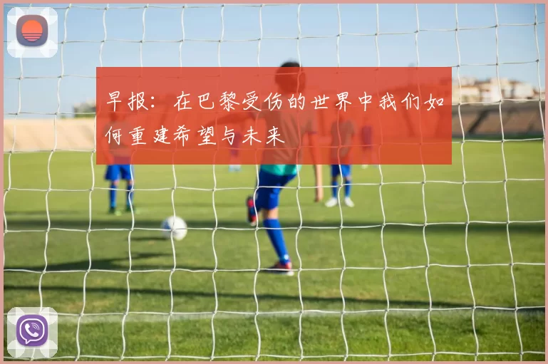 早报：在巴黎受伤的世界中我们如何重建希望与未来