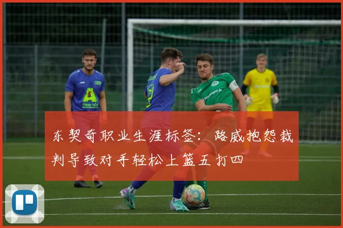 东契奇职业生涯标签：路威抱怨裁判导致对手轻松上篮五打四