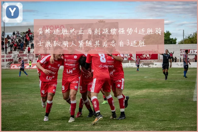 黄蜂连胜终止马刺延续强势4连胜骑士鹿队湖人紧随其后各自3连胜