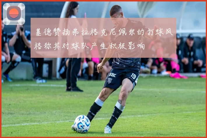 基德赞扬弗拉格克尼佩尔的打球风格称其对球队产生积极影响