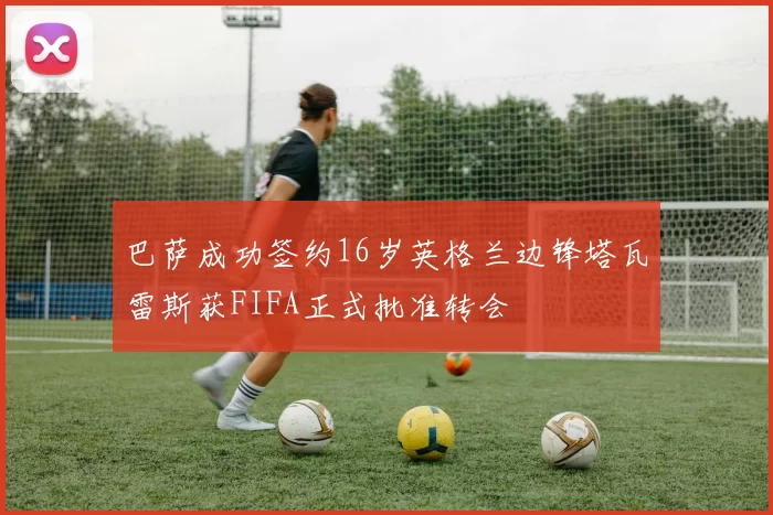 巴萨成功签约16岁英格兰边锋塔瓦雷斯获FIFA正式批准转会