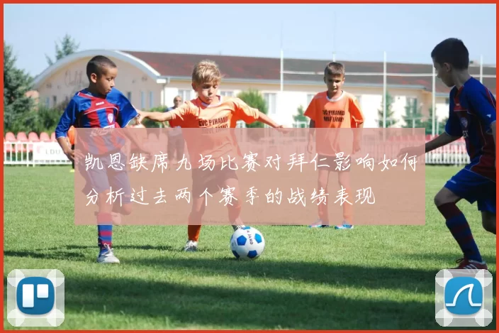 凯恩缺席九场比赛对拜仁影响如何分析过去两个赛季的战绩表现