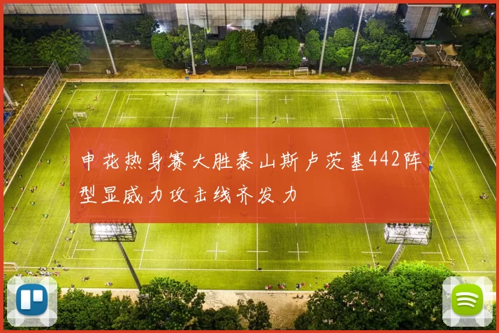 申花热身赛大胜泰山斯卢茨基442阵型显威力攻击线齐发力