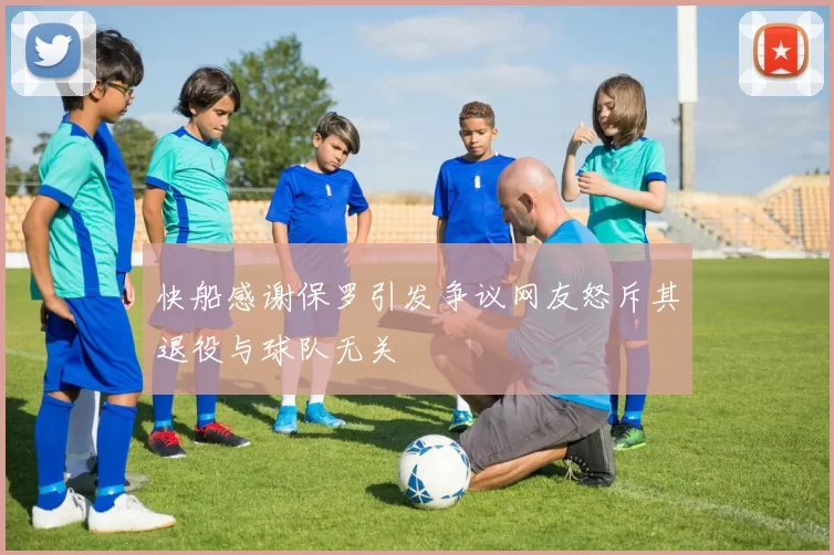 快船感谢保罗引发争议网友怒斥其退役与球队无关